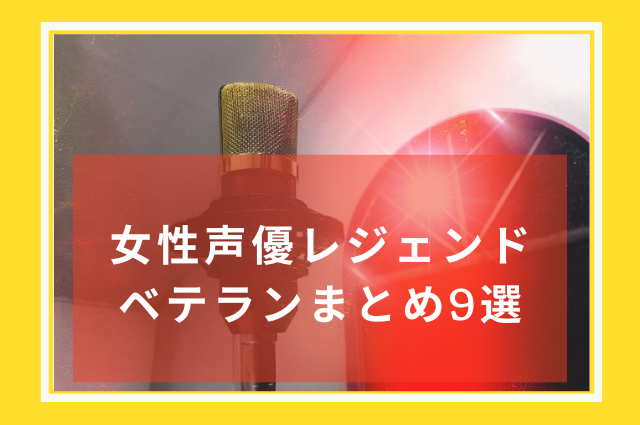 女性声優レジェンドベテランまとめ9選