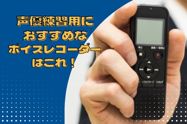 声優練習用におすすめなボイスレコーダーはこれ！